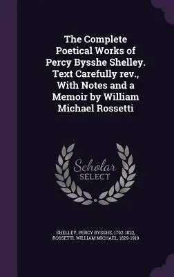 Les œuvres poétiques complètes de Percy Bysshe Shelley. Texte soigneusement révisé, avec des notes et un mémoire de William Michael Rossetti - The Complete Poetical Works of Percy Bysshe Shelley. Text Carefully rev., With Notes and a Memoir by William Michael Rossetti