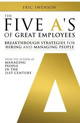 Les cinq A des meilleurs employés : Des stratégies révolutionnaires pour l'embauche et la gestion du personnel - The Five A's of Great Employees: Breakthrough Strategies for Hiring and Managing People