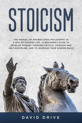 Stoicism : Le manuel de l'ancienne philosophie stoïcienne comme mode de vie moderne - Un guide du débutant pour développer son état d'esprit à travers la critique - Stoicism: The Manual of Ancient Stoic Philosophy as a Way of Modern Life - A Beginner's Guide to Develop Mindset Through Critica