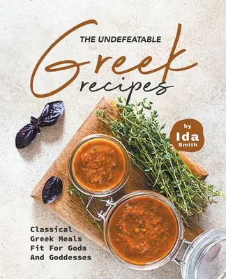 Les recettes grecques invincibles : Repas grecs classiques pour dieux et déesses - The Undefeatable Greek Recipes: Classical Greek Meals Fit for Gods And Goddesses