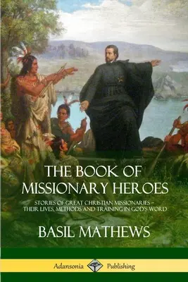 Le livre des héros missionnaires : Histoires de grands missionnaires chrétiens - leur vie, leurs méthodes et leur formation dans la Parole de Dieu - The Book of Missionary Heroes: Stories of Great Christian Missionaries - Their Lives, Methods and Training in God's Word