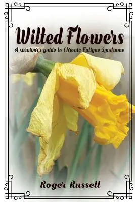 Wilted Flowers : Guide du survivant du syndrome de fatigue chronique - Wilted Flowers: A Survivor's Guide To Chronic Fatigue Syndrome