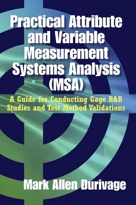 Analyse pratique des systèmes de mesure des attributs et des variables (MSA) : Un guide pour la réalisation d'études de R&R de jauges et de validations de méthodes d'essai - Practical Attribute and Variable Measurement Systems Analysis (MSA): A Guide for Conducting Gage R&R Studies and Test Method Validations