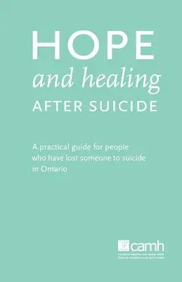 L'espoir et la guérison après le suicide : Guide pratique à l'intention des personnes qui ont perdu quelqu'un par suicide en Ontario - Hope and Healing After Suicide: A Practical Guide for People Who Have Lost Someone to Suicide in Ontario