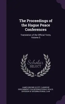 Les actes des conférences de paix de La Haye : Traduction des textes officiels, Volume 5 - The Proceedings of the Hague Peace Conferences: Translation of the Official Texts, Volume 5