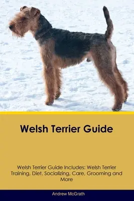 Guide du Welsh Terrier Le guide du Welsh Terrier comprend : Le dressage, l'alimentation, la socialisation, les soins, le toilettage et bien d'autres choses encore. - Welsh Terrier Guide Welsh Terrier Guide Includes: Welsh Terrier Training, Diet, Socializing, Care, Grooming, and More