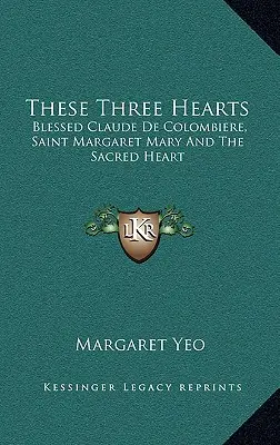Ces trois cœurs : Le bienheureux Claude de Colombière, Sainte Marguerite-Marie et le Sacré-Cœur - These Three Hearts: Blessed Claude De Colombiere, Saint Margaret Mary And The Sacred Heart