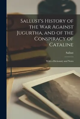 L'histoire de Salluste de la guerre contre Jugurtha et de la conspiration de Cataline : Avec un dictionnaire et des notes - Sallust's History of the War Against Jugurtha, and of the Conspiracy of Cataline: With a Dictionary and Notes