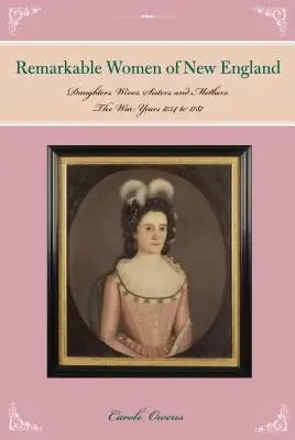 Femmes remarquables de Nouvelle-Angleterre : Filles, épouses, sœurs et mères : Les années de guerre de 1754 à 1787 - Remarkable Women of New England: Daughters, Wives, Sisters, and Mothers: The War Years 1754 to 1787