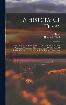 Histoire du Texas : Depuis les premiers établissements jusqu'à l'année 1876, avec un appendice contenant la Constitution de l'État du Texas, ainsi que le texte de la Constitution de l'État du Texas, et le texte de la Constitution de l'État du Texas. - A History Of Texas: From The Earliest Settlements To The Year 1876, With An Appendix Containing The Constitution Of The State Of Texas, Ad