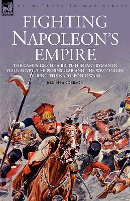 Combattre l'empire de Napoléon - Les campagnes d'un fantassin britannique en Italie, en Égypte, dans la péninsule et aux Antilles pendant les guerres napoléoniennes - Fighting Napoleon's Empire - The Campaigns of a British Infantryman in Italy, Egypt, the Peninsular and the West Indies During the Napoleonic Wars