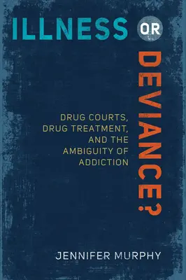 Maladie ou déviance ? Drug Courts, Drug Treatment, and the Ambiguity of Addiction (Les tribunaux de la drogue, le traitement de la toxicomanie et l'ambiguïté de la dépendance) - Illness or Deviance?: Drug Courts, Drug Treatment, and the Ambiguity of Addiction