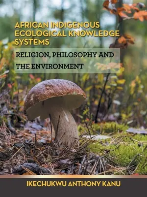 Systèmes de connaissances écologiques indigènes africains : Religion, philosophie et environnement - African Indigenous Ecological Knowledge Systems: Religion, Philosophy and the Environment