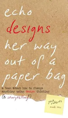 Echo Designs Her Way Out of a Paper Bag : un livre sur la façon de changer quoi que ce soit en utilisant la pensée design (et la narration !) - Echo Designs Her Way Out of a Paper Bag: a book about how to change anything using design thinking (& storytelling!)