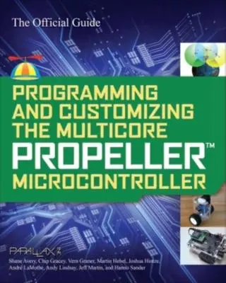 Programmation et personnalisation du microcontrôleur multicore à hélice : Le guide officiel - Programming and Customizing the Multicore Propeller Microcontroller: The Official Guide