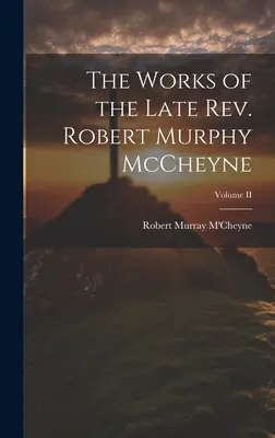 Les œuvres de feu le révérend Robert Murray McCheyne ; Volume II - The Works of the Late Rev. Robert Murphy McCheyne; Volume II