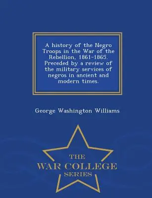 Histoire des troupes nègres dans la guerre de rébellion, 1861-1865. Précédée d'une revue des services militaires des Noirs dans les temps anciens et modernes. - A History of the Negro Troops in the War of the Rebellion, 1861-1865. Preceded by a Review of the Military Services of Negros in Ancient and Modern Ti