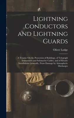 Paratonnerres et parafoudres : Un traité sur la protection des bâtiments, des instruments télégraphiques et des câbles sous-marins, ainsi que des installations électriques. - Lightning Conductors and Lightning Guards: A Treatise On the Protection of Buildings, of Telegraph Instruments and Submarine Cables, and of Electric I