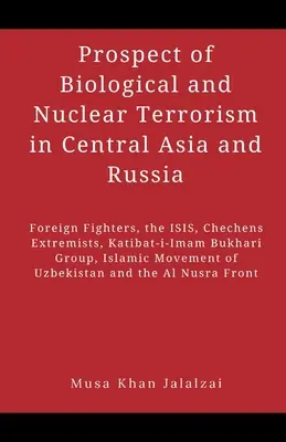 Perspectives du terrorisme biologique et nucléaire en Asie centrale et en Russie : Les combattants étrangers, l'ISIS, les extrémistes tchétchènes, le groupe Katibat-i-Imam Bukhari - Prospect of Biological and Nuclear Terrorism in Central Asia and Russia: Foreign Fighters, the ISIS, Chechens Extremists, Katibat-i-Imam Bukhari Group