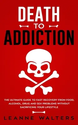 Death to Addiction : Le guide ultime pour une guérison rapide des problèmes d'alimentation, d'alcool, de drogue et de sexe sans sacrifier votre style de vie - Death to Addiction: The Ultimate Guide to Fast Recovery from Food, Alcohol, Drug and Sex Problems Without Sacrificing Your Lifestyle