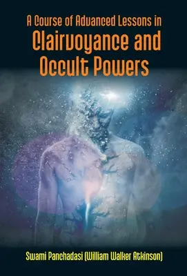 Un cours de leçons avancées sur la clairvoyance et les pouvoirs occultes (Panchadasi (William Walker Atkinson)) - A Course Of Advanced Lessons In Clairvoyance And Occult Powers (Panchadasi (William Walker Atkinson))