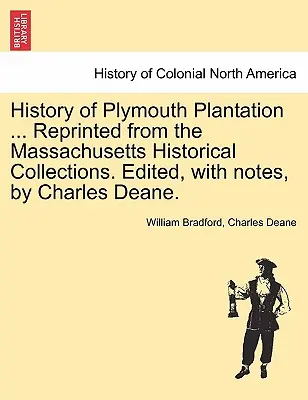 Histoire de la plantation de Plymouth ... Réimprimé à partir des collections historiques du Massachusetts. Édité, avec des notes, par Charles Deane. - History of Plymouth Plantation ... Reprinted from the Massachusetts Historical Collections. Edited, with notes, by Charles Deane.