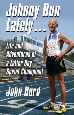 Johnny Run Lately : La vie et les aventures d'un champion de sprint des derniers jours - Johnny Run Lately: The Life and Adventures of a Latter Day Sprint Champion