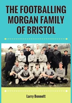 La famille footballistique Morgan de Bristol - The Footballing Morgan Family of Bristol