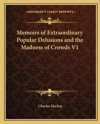 Mémoires sur les délires populaires extraordinaires et la folie des foules V1 - Memoirs of Extraordinary Popular Delusions and the Madness of Crowds V1