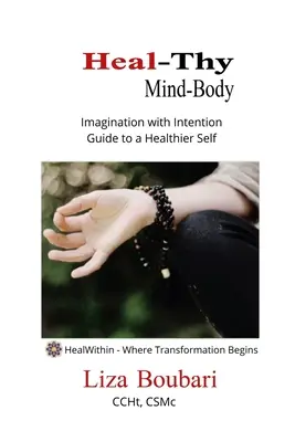 Heal-Thy Mind Body : Imagination with Intention - Guide to a Healthier Self (guérison de l'esprit et du corps) - Heal-Thy Mind Body: Imagination with Intention - Guide to a Healthier Self