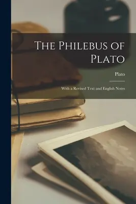 Le Philèbe de Platon : Avec un texte révisé et des notes en anglais - The Philebus of Plato: With a Revised Text and English Notes