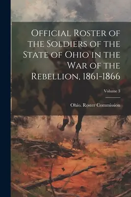 Official Roster of the Soldiers of the State of Ohio in the War of the Rebellion, 1861-1866 ; Volume 3 - Official Roster of the Soldiers of the State of Ohio in the War of the Rebellion, 1861-1866; Volume 3