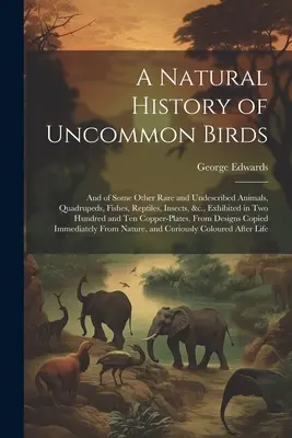 Une histoire naturelle des oiseaux peu communs : Et de quelques autres animaux rares et non décrits, quadrupèdes, poissons, reptiles, insectes, &c., exposés dans deux cent - A Natural History of Uncommon Birds: And of Some Other Rare and Undescribed Animals, Quadrupeds, Fishes, Reptiles, Insects, &c., Exhibited in Two Hund