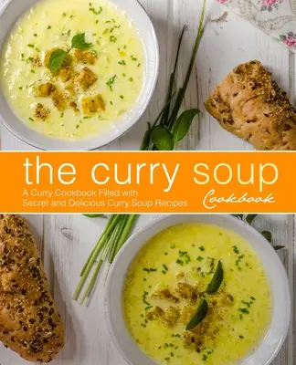 Le livre de cuisine de la soupe au curry : Un livre de cuisine au curry rempli de recettes secrètes et délicieuses de soupe au curry (2ème édition) - The Curry Soup Cookbook: A Curry Cookbook Filled with Secret and Delicious Curry Soup Recipes (2nd Edition)