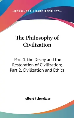 La philosophie de la civilisation : Première partie, la décadence et la restauration de la civilisation ; deuxième partie, la civilisation et l'éthique - The Philosophy of Civilization: Part 1, the Decay and the Restoration of Civilization; Part 2, Civilization and Ethics