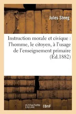Instruction Morale Et Civique : l'Homme, Le Citoyen, l'Usage de l'Enseignement Primaire - Instruction Morale Et Civique: l'Homme, Le Citoyen,  l'Usage de l'Enseignement Primaire