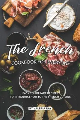 Le livre de cuisine française pour tous : Des recettes faciles à préparer pour s'initier à la cuisine française - The French Cookbook for Everyone: Easy to Prepare Recipes to Introduce You to The French Cuisine