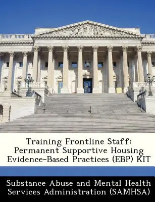 Formation du personnel de première ligne : Kit sur les pratiques fondées sur des données probantes dans le domaine du logement permanent avec services de soutien - Training Frontline Staff: Permanent Supportive Housing Evidence-Based Practices (Ebp) Kit