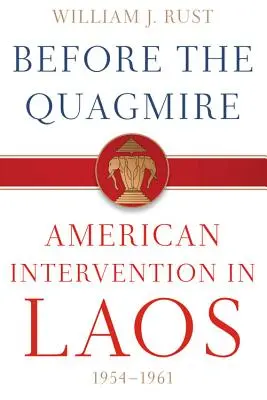Avant le bourbier : L'intervention américaine au Laos, 1954-1961 - Before the Quagmire: American Intervention in Laos, 1954-1961