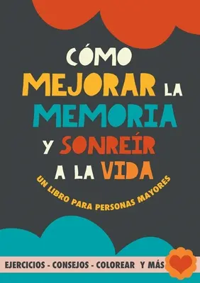 Cmo mejorar la memoria y sonrer a la vida : Un libro para personas mayores con ejercicios, consejos, colorear y ms. Ejercicios para alzheimer, demen - Cmo mejorar la memoria y sonrer a la vida: Un libro para personas mayores con ejercicios, consejos, colorear y ms. Ejercicios para alzheimer, demen