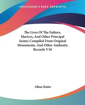 La vie des pères, des martyrs et des autres principaux saints, compilée d'après les monuments originaux et d'autres documents authentiques V10 - The Lives Of The Fathers, Martyrs, And Other Principal Saints; Compiled From Original Monuments, And Other Authentic Records V10