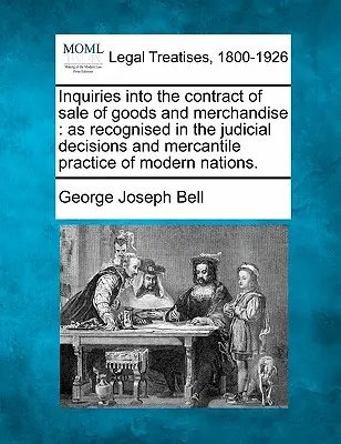 Enquête sur le contrat de vente de biens et de marchandises : Tel qu'il est reconnu dans les décisions judiciaires et la pratique commerciale des nations modernes. - Inquiries Into the Contract of Sale of Goods and Merchandise: As Recognised in the Judicial Decisions and Mercantile Practice of Modern Nations.