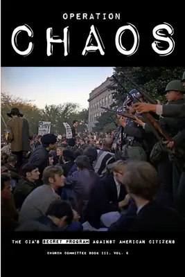 Operation CHAOS : The CIA's Secret Program Against American Citizens : Livre III, Vol. 2 - Operation CHAOS: The CIA's Secret Program Against American Citizens: Book III, Vol. 2