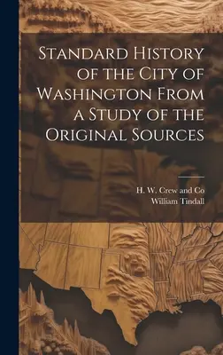 Histoire standard de la ville de Washington d'après une étude des sources originales - Standard History of the City of Washington From a Study of the Original Sources