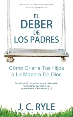 El Deber de los Padres : Comment former vos enfants à la manière de Dieu ? - El Deber de los Padres: Cmo Criar a Tus Hijos a La Manera De Dios