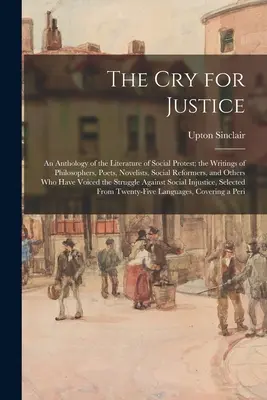 Le cri de la justice : Une anthologie de la littérature de protestation sociale ; les écrits de philosophes, de poètes, de romanciers, de réformateurs sociaux et d'intellectuels. - The Cry for Justice: An Anthology of the Literature of Social Protest; the Writings of Philosophers, Poets, Novelists, Social Reformers, an