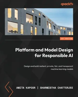 Platform and Model Design for Responsible AI : Concevoir et construire des modèles d'apprentissage automatique résilients, privés, équitables et transparents - Platform and Model Design for Responsible AI: Design and build resilient, private, fair, and transparent machine learning models