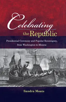 Célébrer la République : Cérémonie présidentielle et souveraineté populaire, de Washington à Monroe - Celebrating the Republic: Presidential Ceremony and Popular Sovereignty, from Washington to Monroe