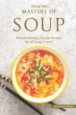 Les maîtres de la soupe : Des recettes chinoises appétissantes pour tous les amateurs de soupe - From the Masters of Soup: Mouthwatering Chinese Recipes for All Soup Lovers