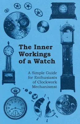 Le fonctionnement interne d'une montre - Un guide simple pour les amateurs de mécanismes d'horlogerie - The Inner Workings of a Watch - A Simple Guide for Enthusiasts of Clockwork Mechanisms